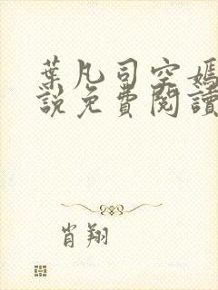 叶凡司空嫣然小说免费阅读无弹窗