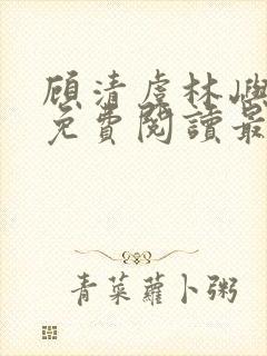 顾清虞林屿全文免费阅读最新章节