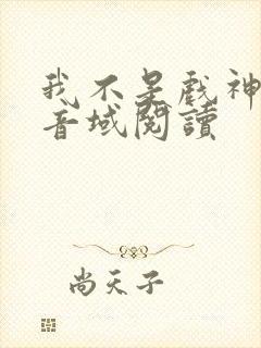 我不是戏神三九音域阅读