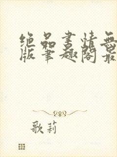 绝品书情无删减版笔趣阁最新章节