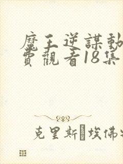 魔王逆谋动漫免费观看18集