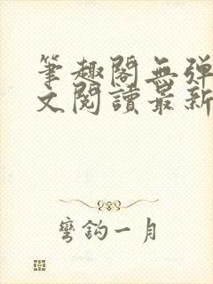 笔趣阁无弹窗全文阅读最新章节更