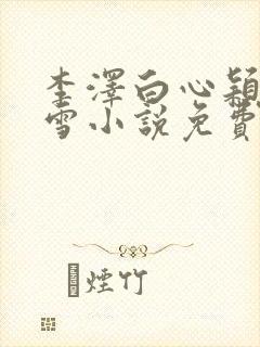 李泽白心颖林云雪小说免费阅读