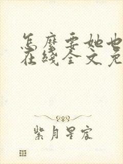 怎么要她也不够在线全文免费阅读笔趣阁第