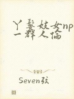 丫鬟妓女np被一群人伦