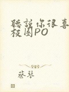 听说你很喜欢我校园PO