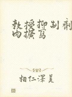 教授抑制剂要吗肉扩写