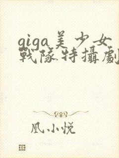 giga美少女战队特摄剧真人版资源