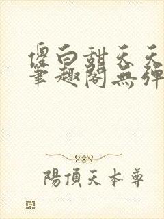 傻白甜天天挨 笔趣阁无弹窗