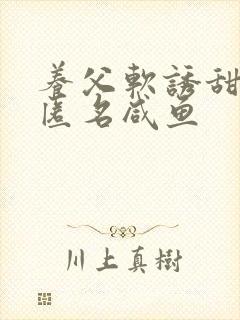 养父软诱甜BY匿名咸鱼