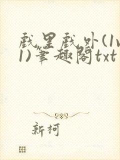 戏里戏外(1v1)笔趣阁txt