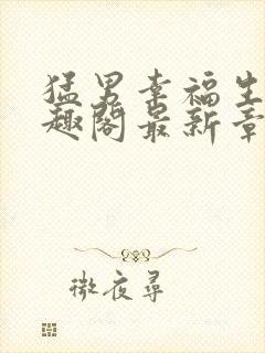 猛男幸福生活笔趣阁最新章节小说