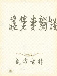 带枪出巡by欲晓免费阅读笔趣阁小说