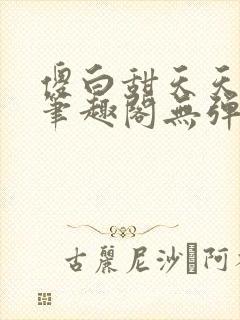 傻白甜天天挨 笔趣阁无弹窗