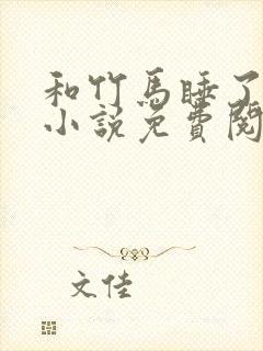 和竹马睡了以后小说免费阅读全文笔趣