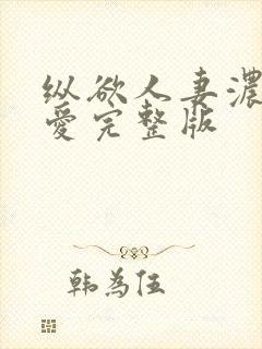 纵欲人妻浓厚的爱完整版