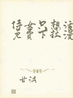 侍女只想活下去免费下拉漫画