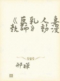 《巨乳人妻催眠教师》动漫在线观看