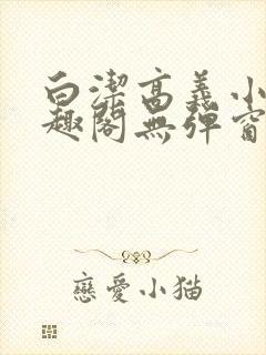 白洁高义小说笔趣阁无弹窗阅读