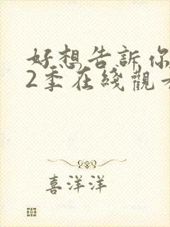 好想告诉你 第2季在线观看全集免费播放