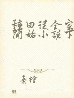 种田从全家穿越开始小说下载txt