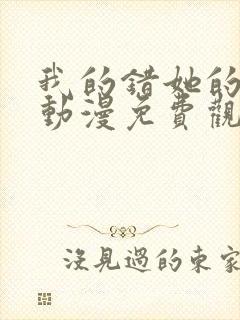 我的错她的选择动漫免费观看