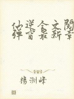 仙逆全文阅读无弹窗最新章节封面