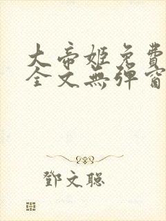 大帝姬免费阅读全文无弹窗笔趣阁