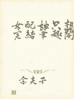 女配她只想被渣完结笔趣阁