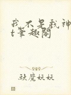 我不是戏神txt笔趣阁