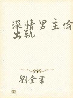 深情男主偷欲h出轨