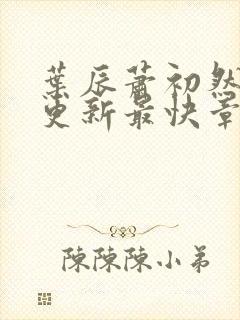 叶辰萧初然刚刚更新最快章节封面