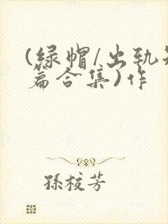 (绿帽/出轨短篇合集)作