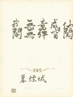 我无意成仙笔趣阁无弹窗阅读