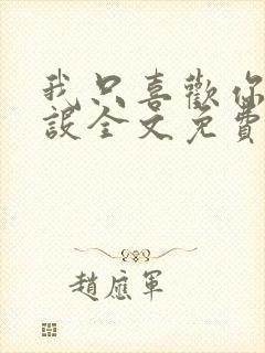 我只喜欢你的人设全文免费阅读无弹窗