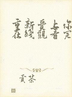 重新爱上你泰剧在线观看完整免费