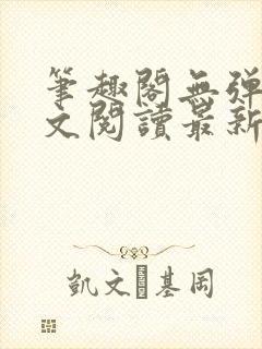 笔趣阁无弹窗全文阅读最新章节更