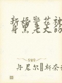 新婚警花被迫献身黑老大的小说封面