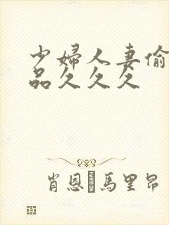 少妇人妻偷人精品久久久