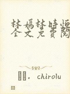 林嫣林时恒小说全文免费阅读笔趣阁