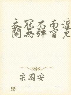 衣冠不南渡笔趣阁无弹窗免费