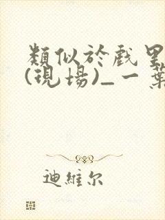 类似于戏里戏外(现场)_一叶孤舟