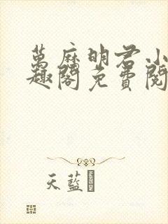 万历明君小说笔趣阁免费阅读无弹窗