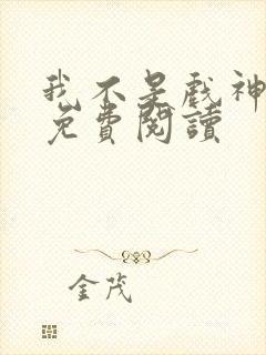 我不是戏神正版免费阅读