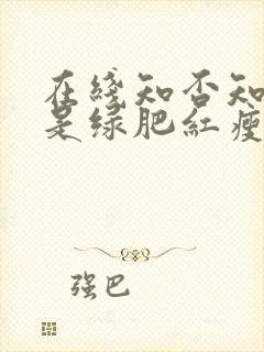 在线知否知否应是绿肥红瘦