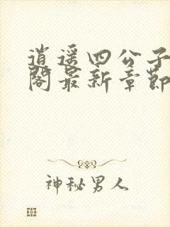 逍遥四公子笔趣阁最新章节无弹窗