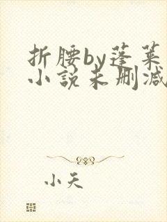 折腰by蓬莱客小说未删减版免费阅读