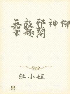 无敌邪神柳无邪笔趣阁