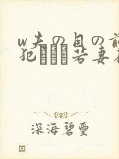 w夫の目の前で犯された若妻在线观看