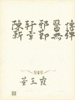 陈轩邪医传承最新章节无弹窗免费阅读